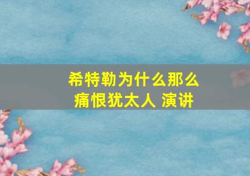 希特勒为什么那么痛恨犹太人 演讲